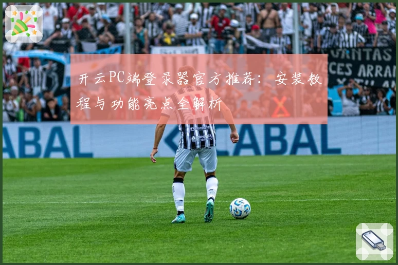 开云PC端登录器官方推荐：安装教程与功能亮点全解析