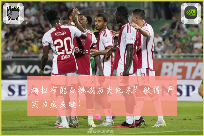 梅拉布能否挑战历史纪录？彼得-严实力成关键！