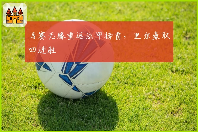 马赛无缘重返法甲榜首，里尔豪取四连胜