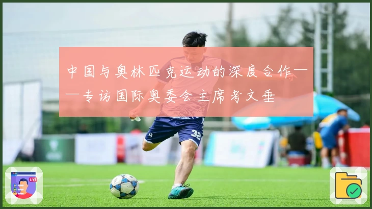 中国与奥林匹克运动的深度合作——专访国际奥委会主席考文垂