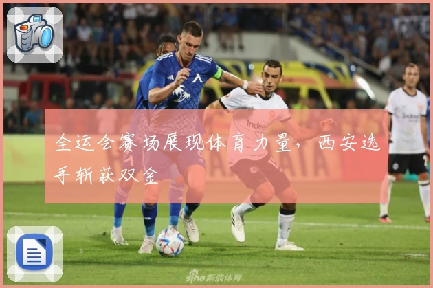 全运会赛场展现体育力量，西安选手斩获双金