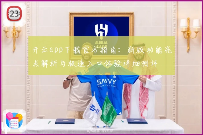 开云app下载官方指南：新版功能亮点解析与极速入口体验详细测评