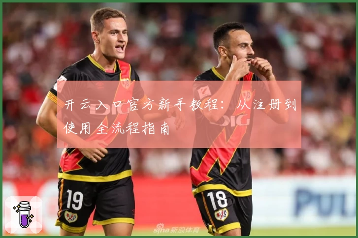 开云入口官方新手教程：从注册到使用全流程指南