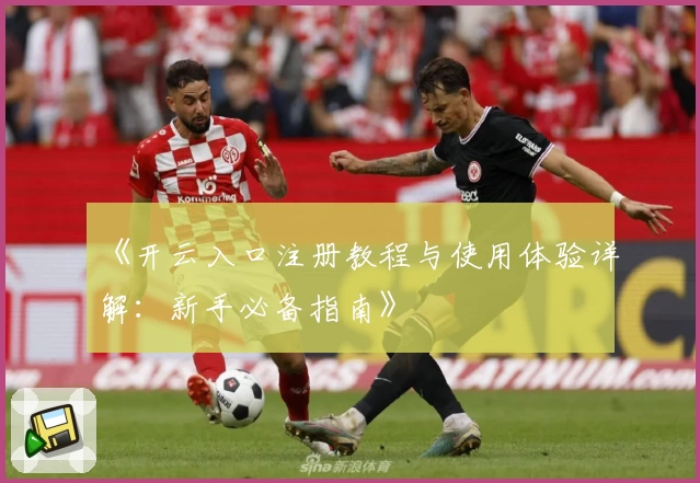 《开云入口注册教程与使用体验详解：新手必备指南》