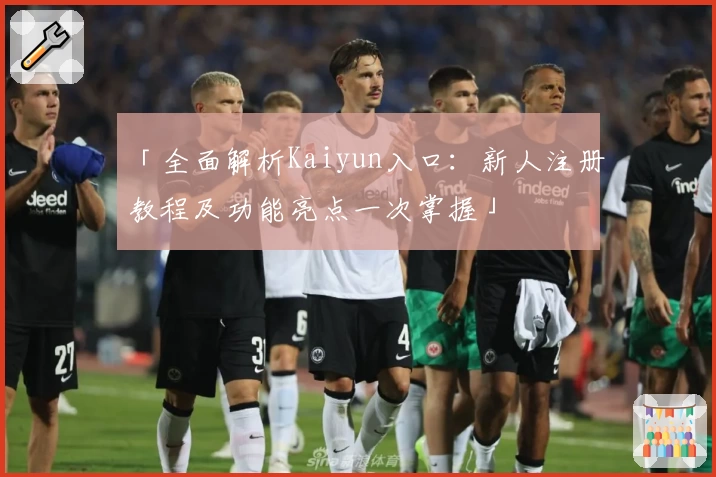 「全面解析Kaiyun入口：新人注册教程及功能亮点一次掌握」