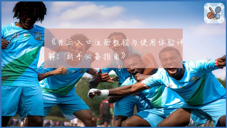 《开云入口注册教程与使用体验详解：新手必备指南》