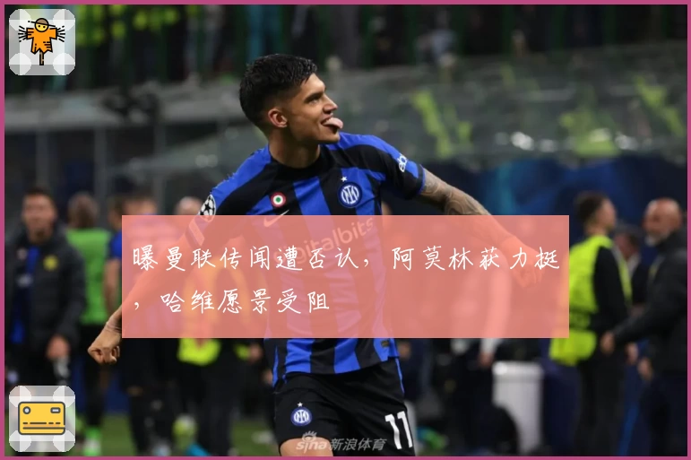 曝曼联传闻遭否认，阿莫林获力挺，哈维愿景受阻
