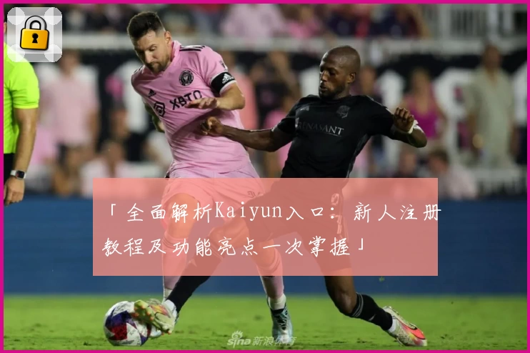 「全面解析Kaiyun入口：新人注册教程及功能亮点一次掌握」