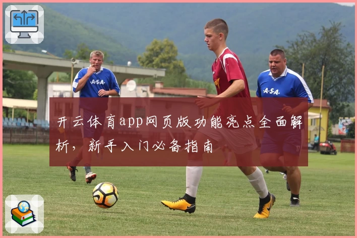 开云体育app网页版功能亮点全面解析，新手入门必备指南