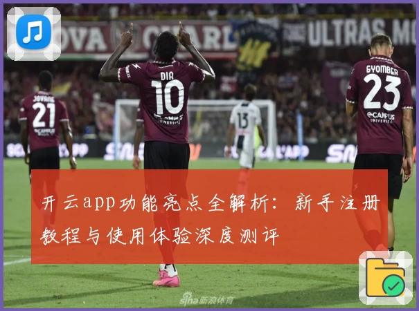 开云app功能亮点全解析：新手注册教程与使用体验深度测评