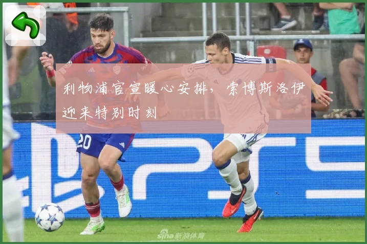 利物浦官宣暖心安排，索博斯洛伊迎来特别时刻