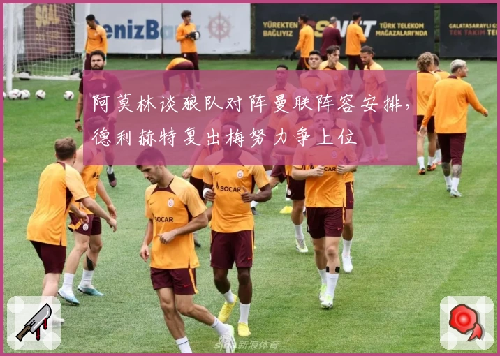 阿莫林谈狼队对阵曼联阵容安排，德利赫特复出梅努力争上位