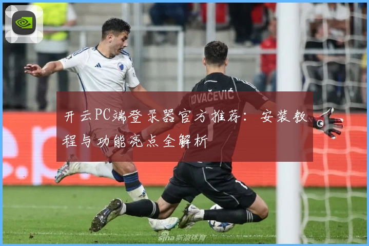 开云PC端登录器官方推荐：安装教程与功能亮点全解析