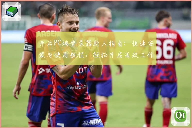 开云PC端登录器新人指南：快速安装与使用教程，轻松开启高效工作之旅