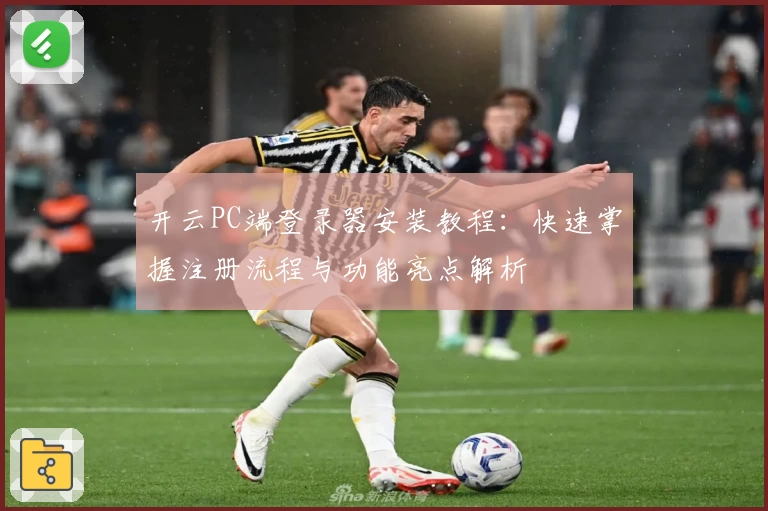 开云PC端登录器安装教程：快速掌握注册流程与功能亮点解析