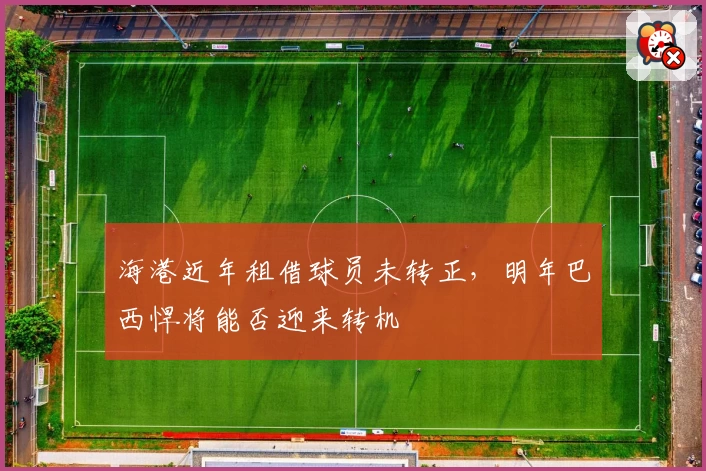 海港近年租借球员未转正，明年巴西悍将能否迎来转机