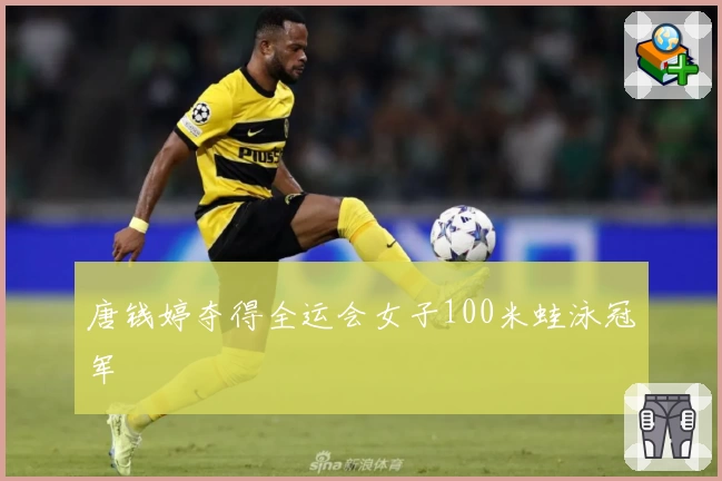 唐钱婷夺得全运会女子100米蛙泳冠军