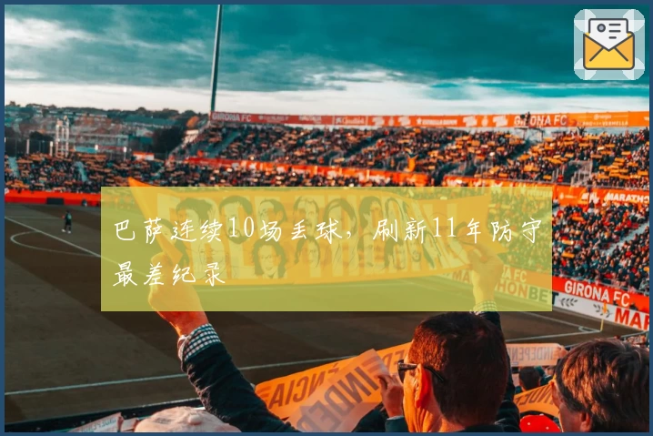 巴萨连续10场丢球，刷新11年防守最差纪录