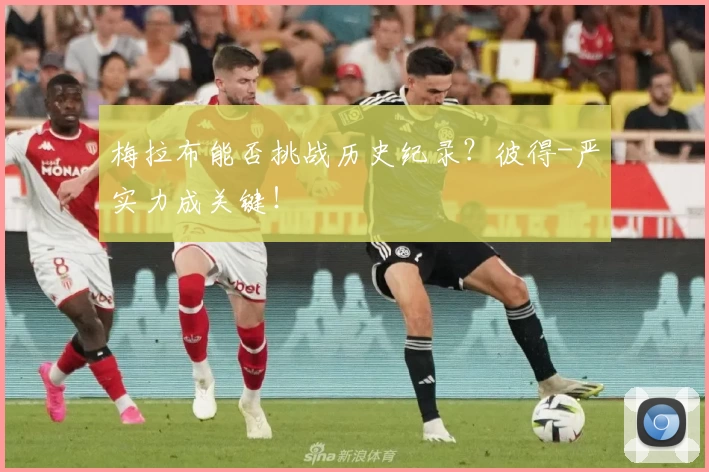 梅拉布能否挑战历史纪录?彼得-严实力成关键!