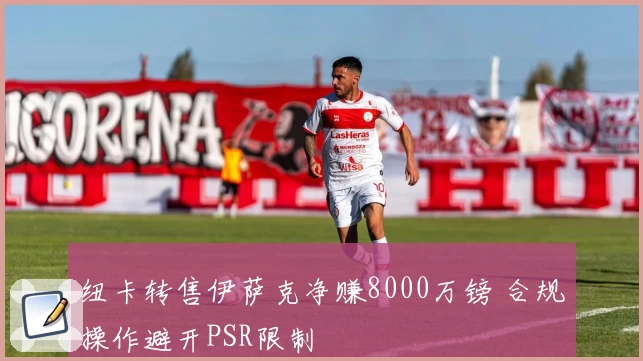 纽卡转售伊萨克净赚8000万镑 合规操作避开PSR限制